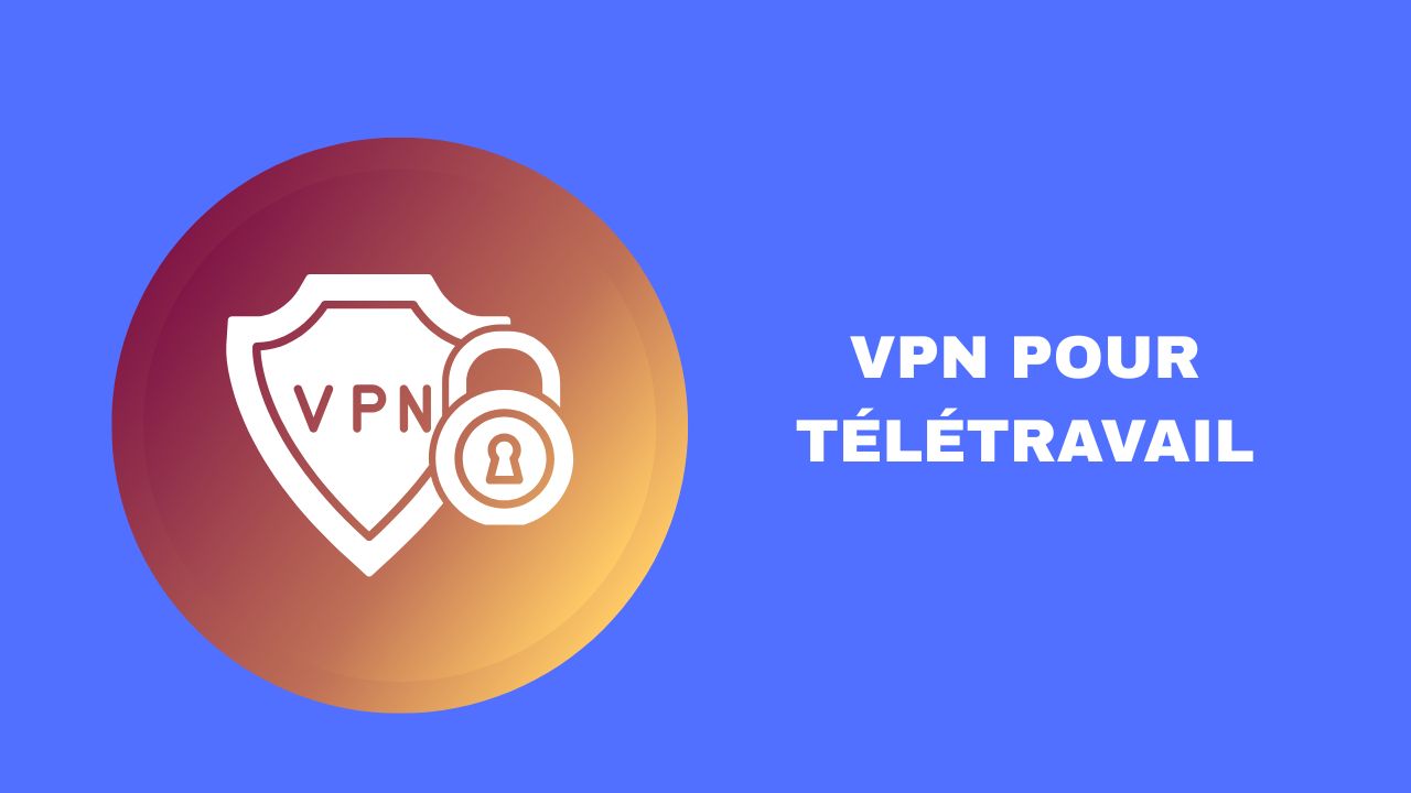 VPN pour Télétravail 2026 : Sécuriser Votre Connexion Pro